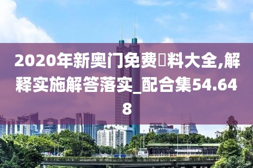 2020年新奥门免费資料大全,解释实施解答落实_配合集54.648