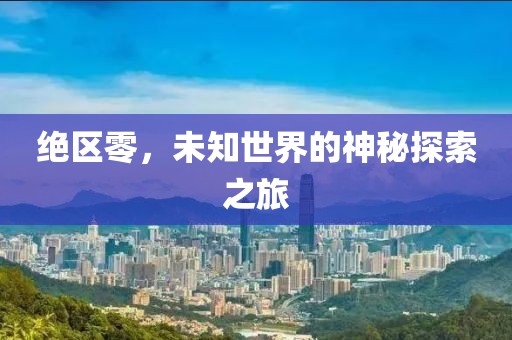 绝区零，未知世界的神秘探索之旅