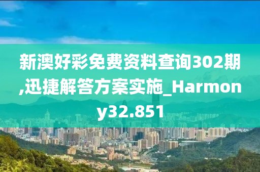 新澳好彩免费资料查询302期,迅捷解答方案实施_Harmony32.851