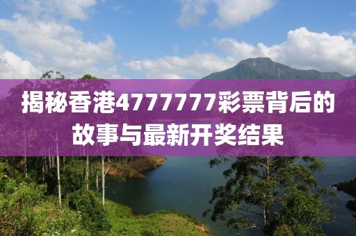 揭秘香港4777777彩票背后的故事与最新开奖结果