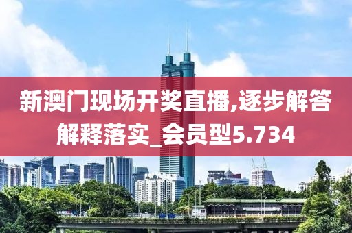 新澳门现场开奖直播,逐步解答解释落实_会员型5.734