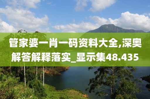 管家婆一肖一码资料大全,深奥解答解释落实_显示集48.435