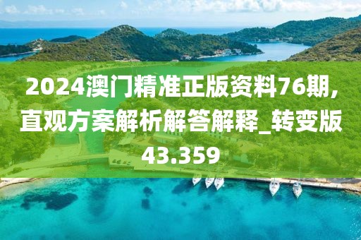 2024澳门精准正版资料76期,直观方案解析解答解释_转变版43.359