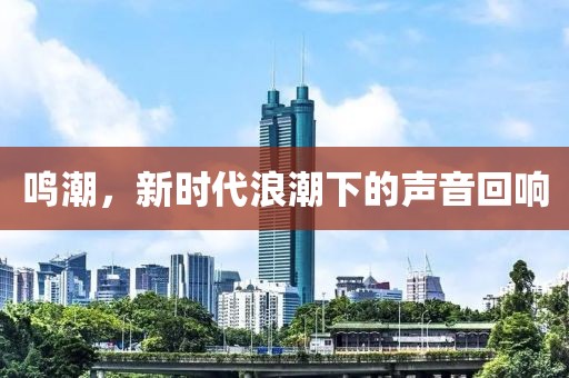 鸣潮，新时代浪潮下的声音回响