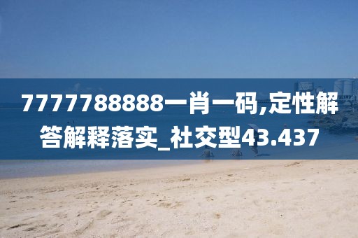 7777788888一肖一码,定性解答解释落实_社交型43.437