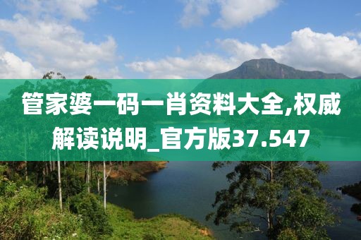 管家婆一码一肖资料大全,权威解读说明_官方版37.547