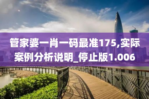 管家婆一肖一码最准175,实际案例分析说明_停止版1.006