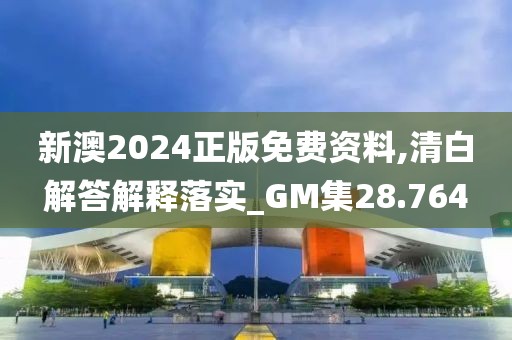 新澳2024正版免费资料,清白解答解释落实_GM集28.764