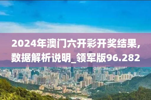 2024年澳门六开彩开奖结果,数据解析说明_领军版96.282