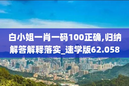 白小姐一肖一码100正确,归纳解答解释落实_速学版62.058