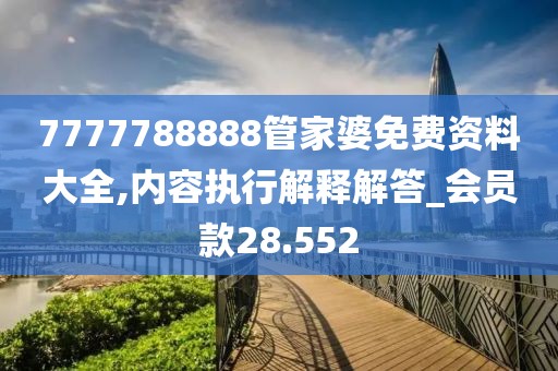 7777788888管家婆免费资料大全,内容执行解释解答_会员款28.552