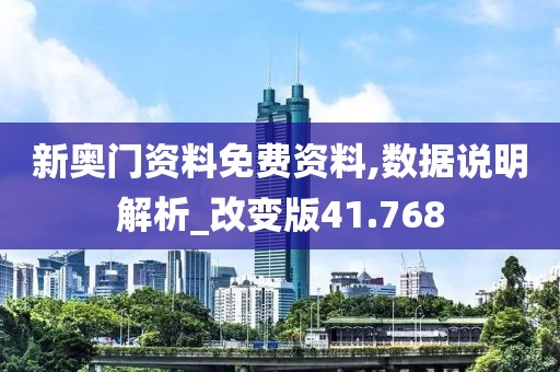 新奥门资料免费资料,数据说明解析_改变版41.768