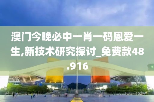 澳门今晚必中一肖一码恩爱一生,新技术研究探讨_免费款48.916