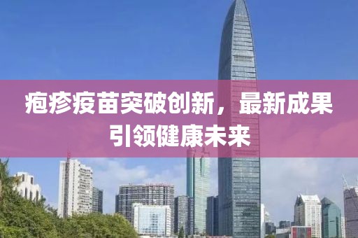 疱疹疫苗突破创新，最新成果引领健康未来