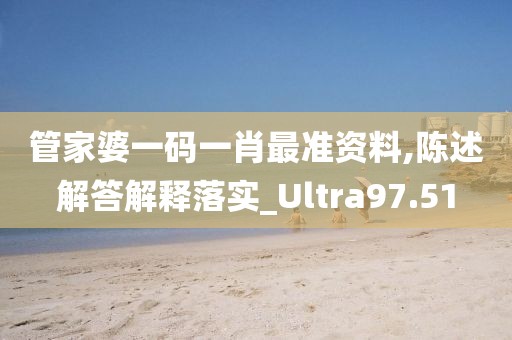 管家婆一码一肖最准资料,陈述解答解释落实_Ultra97.51