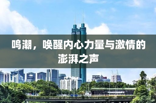 鸣潮，唤醒内心力量与激情的澎湃之声