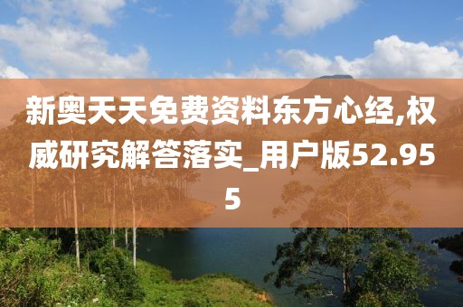 新奥天天免费资料东方心经,权威研究解答落实_用户版52.955