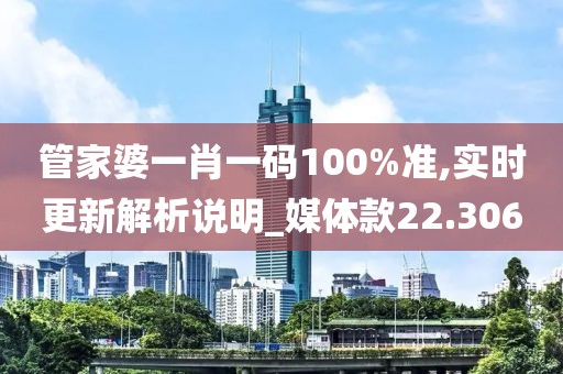 管家婆一肖一码100%准,实时更新解析说明_媒体款22.306