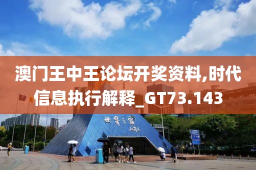 澳门王中王论坛开奖资料,时代信息执行解释_GT73.143