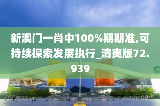 新澳门一肖中100%期期准,可持续探索发展执行_清爽版72.939