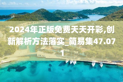 2024年正版免费天天开彩,创新解析方法落实_简易集47.071
