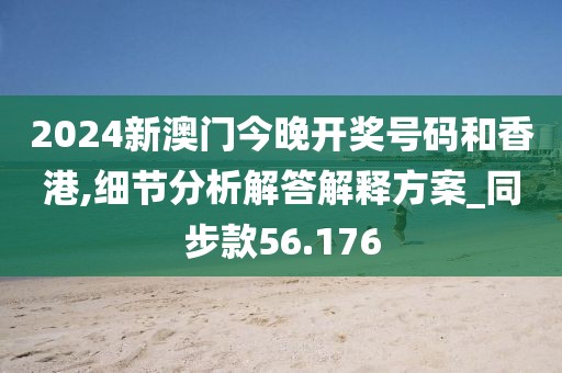 2024新澳门今晚开奖号码和香港,细节分析解答解释方案_同步款56.176