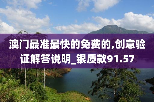 澳门最准最快的免费的,创意验证解答说明_银质款91.57