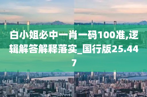 白小姐必中一肖一码100准,逻辑解答解释落实_国行版25.447