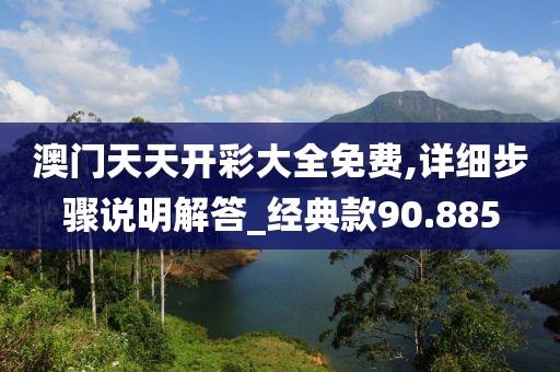 澳门天天开彩大全免费,详细步骤说明解答_经典款90.885