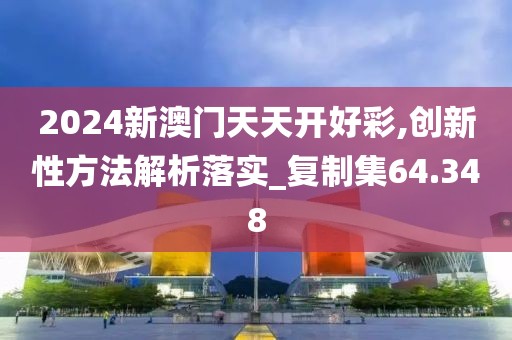 2024新澳门天天开好彩,创新性方法解析落实_复制集64.348
