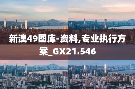 新澳49图库-资料,专业执行方案_GX21.546