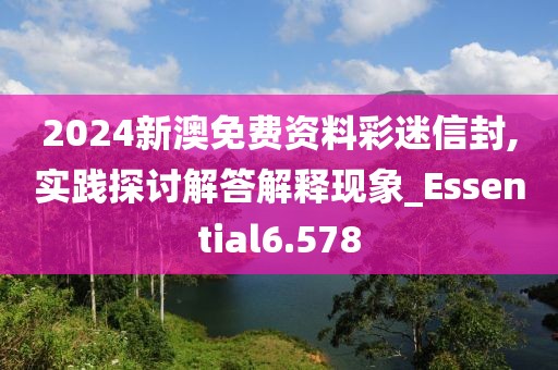 2024新澳免费资料彩迷信封,实践探讨解答解释现象_Essential6.578