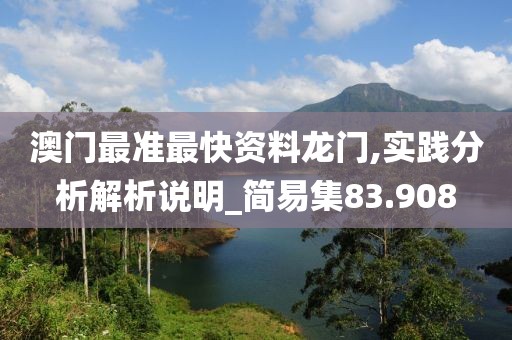澳门最准最快资料龙门,实践分析解析说明_简易集83.908
