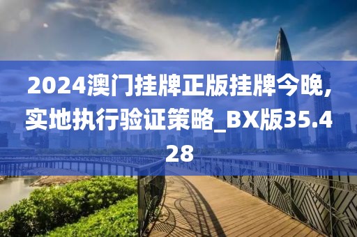 2024澳门挂牌正版挂牌今晚,实地执行验证策略_BX版35.428