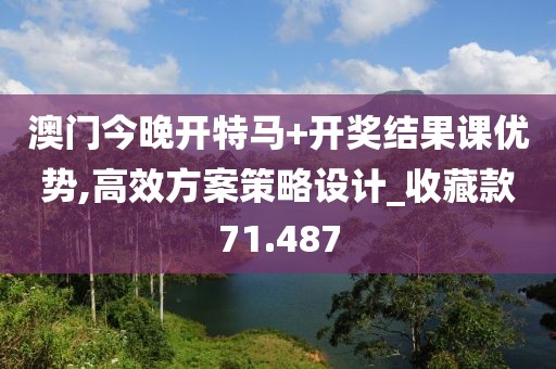 澳门今晚开特马+开奖结果课优势,高效方案策略设计_收藏款71.487