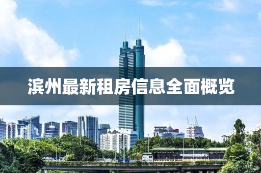 滨州最新租房信息全面概览