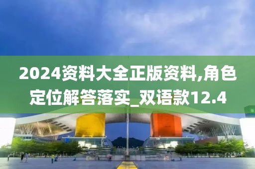 2024资料大全正版资料,角色定位解答落实_双语款12.4