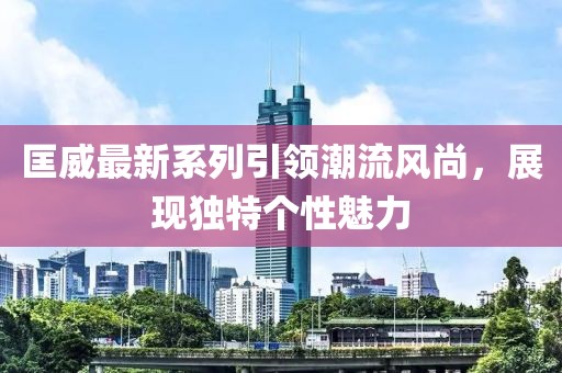 匡威最新系列引领潮流风尚，展现独特个性魅力