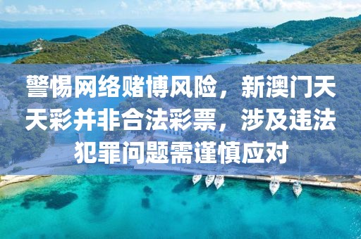 警惕网络赌博风险，新澳门天天彩并非合法彩票，涉及违法犯罪问题需谨慎应对