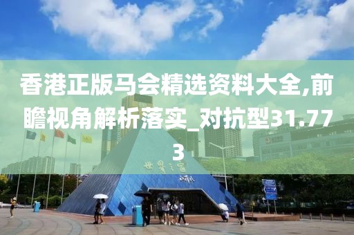 香港正版马会精选资料大全,前瞻视角解析落实_对抗型31.773
