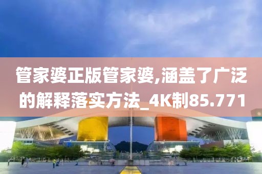 管家婆正版管家婆,涵盖了广泛的解释落实方法_4K制85.771