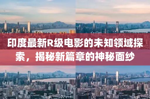 印度最新R级电影的未知领域探索，揭秘新篇章的神秘面纱