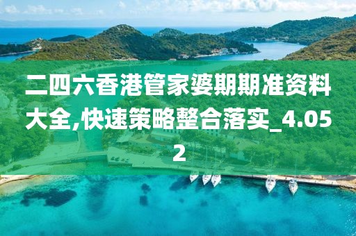 二四六香港管家婆期期准资料大全,快速策略整合落实_4.052
