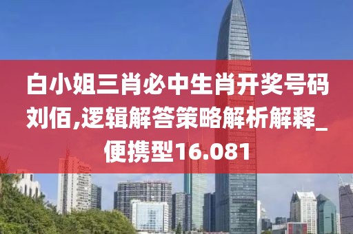 白小姐三肖必中生肖开奖号码刘佰,逻辑解答策略解析解释_便携型16.081