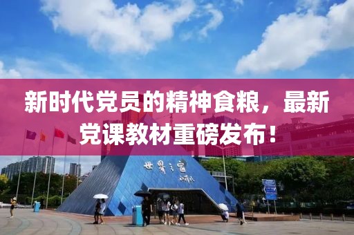 新时代党员的精神食粮，最新党课教材重磅发布！