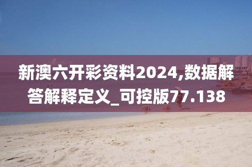 新澳六开彩资料2024,数据解答解释定义_可控版77.138