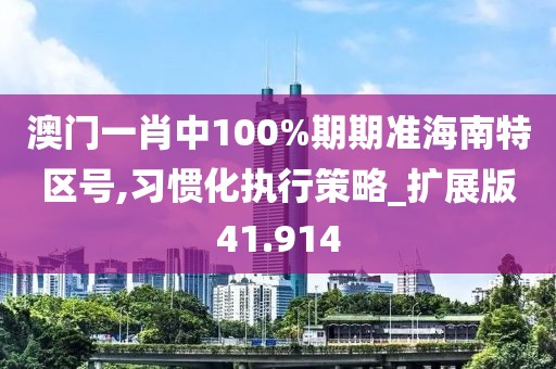 澳门一肖中100%期期准海南特区号,习惯化执行策略_扩展版41.914