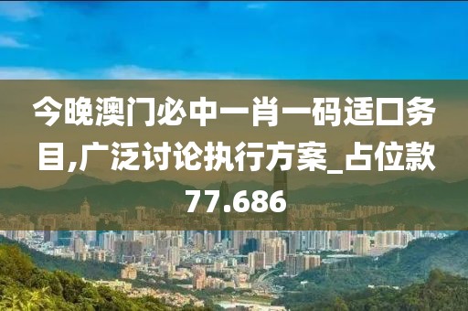 今晚澳门必中一肖一码适囗务目,广泛讨论执行方案_占位款77.686