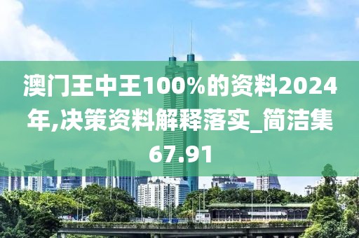 澳门王中王100%的资料2024年,决策资料解释落实_简洁集67.91