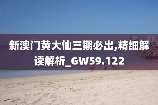 新澳门黄大仙三期必出,精细解读解析_GW59.122